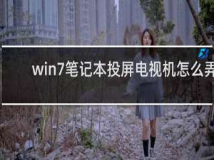 win7笔记本投屏电视机怎么弄