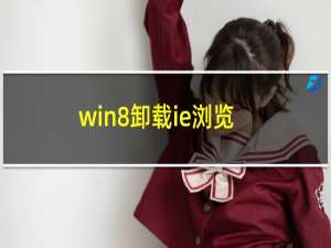 win8卸载ie浏览器怎么卸载（win8卸载）