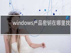 windows产品密钥在哪里找