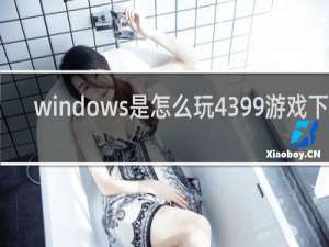 windows是怎么玩4399游戏下载