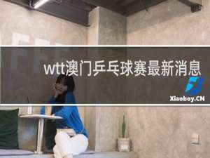 wtt澳门乒乓球赛最新消息