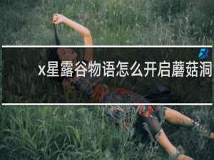 x星露谷物语怎么开启蘑菇洞