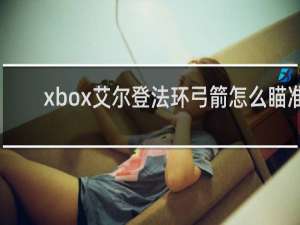 xbox艾尔登法环弓箭怎么瞄准