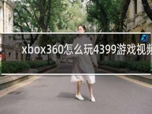 xbox360怎么玩4399游戏视频