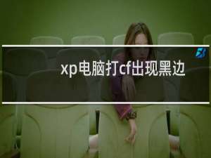 xp电脑打cf出现黑边