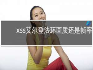 xss艾尔登法环画质还是帧率