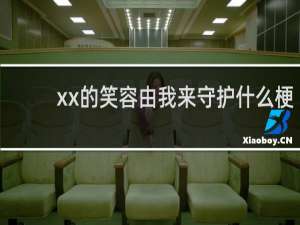 xx的笑容由我来守护什么梗？xx的笑容由我来守护是什么意思什么梗