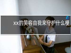 xx的笑容由我来守护什么梗