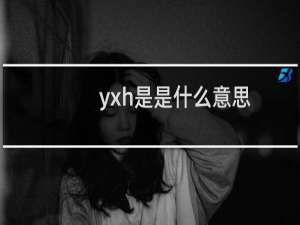 yxh是是什么意思，是哪位明星的缩写什么梗