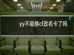 yy不能换cf改名卡了吗