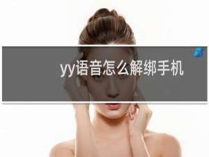 yy语音怎么解绑手机绑定（yy语音绑定游戏账号的具体流程过程）