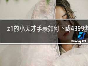 z1的小天才手表如何下载4399游戏