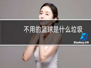 不用的篮球是什么垃圾