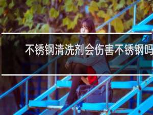 不锈钢清洗剂会伤害不锈钢吗 - 洗洁精会造成不锈钢生锈