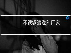 不锈钢清洗剂厂家 - 不锈钢表面清洗剂生产厂家