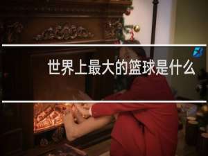 世界上最大的篮球是什么篮球