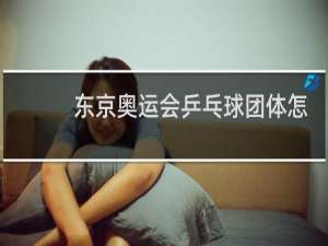 东京奥运会乒乓球团体怎么打