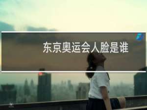 东京奥运会人脸是谁
