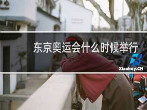 东京奥运会什么时候举行