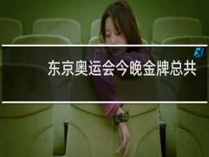 东京奥运会今晚金牌总共有几美元