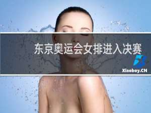 东京奥运会女排进入决赛了吗