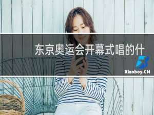 东京奥运会开幕式唱的什么歌