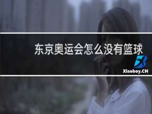 东京奥运会怎么没有篮球