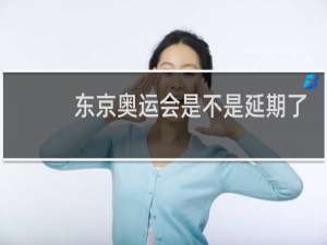 东京奥运会是不是延期了