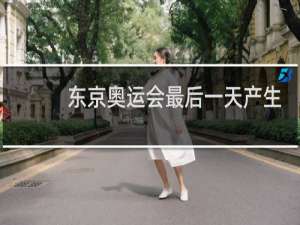 东京奥运会最后一天产生多少金牌