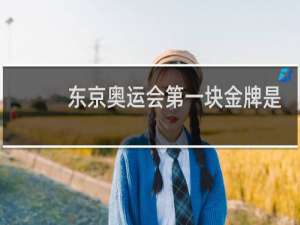 东京奥运会第一块金牌是哪个国家