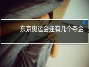 东京奥运会还有几个夺金点