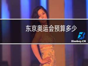 东京奥运会预算多少