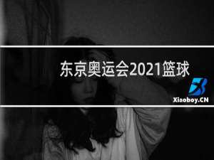 东京奥运会2021篮球比赛什么时候开始