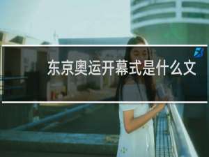 东京奥运开幕式是什么文化