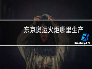 东京奥运火炬哪里生产