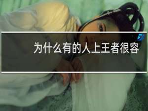 为什么有的人上王者很容易