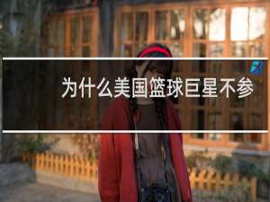 为什么美国篮球巨星不参加奥运会