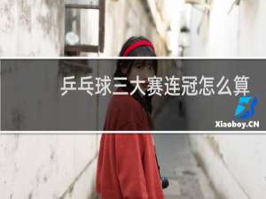 乒乓球三大赛连冠怎么算