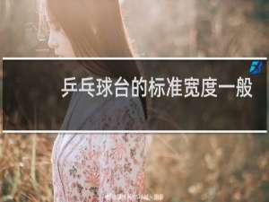 乒乓球台的标准宽度一般是多少米
