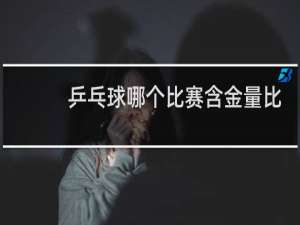 乒乓球哪个比赛含金量比较高