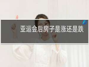 亚运会后房子是涨还是跌