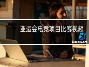 亚运会电竞项目比赛视频什么时候出