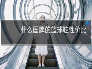 什么国牌的篮球鞋性价比最高