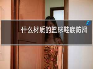 什么材质的篮球鞋底防滑