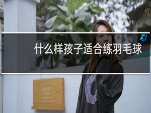 什么样孩子适合练羽毛球