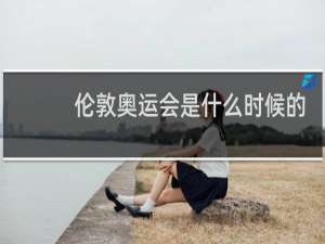 伦敦奥运会是什么时候的
