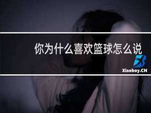 你为什么喜欢篮球怎么说