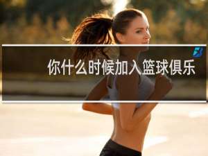 你什么时候加入篮球俱乐部的英语