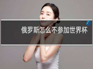俄罗斯怎么不参加世界杯