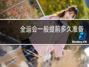 全运会一般提前多久准备